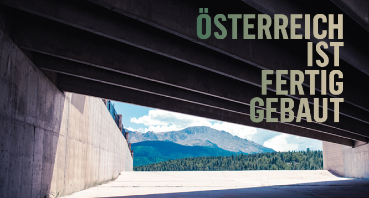 Blick von unten durch eine riesige Betonbrücke, dahinter der Ausblick auf einen Ausschnitt Landschaft mit grünen Wäldern, Hügeln und Bergen am Horizont unter blauem, weißbewölkten Himmel. Titelüberschrift: ÖSTERREICH IST FERTIG GEBAUT.