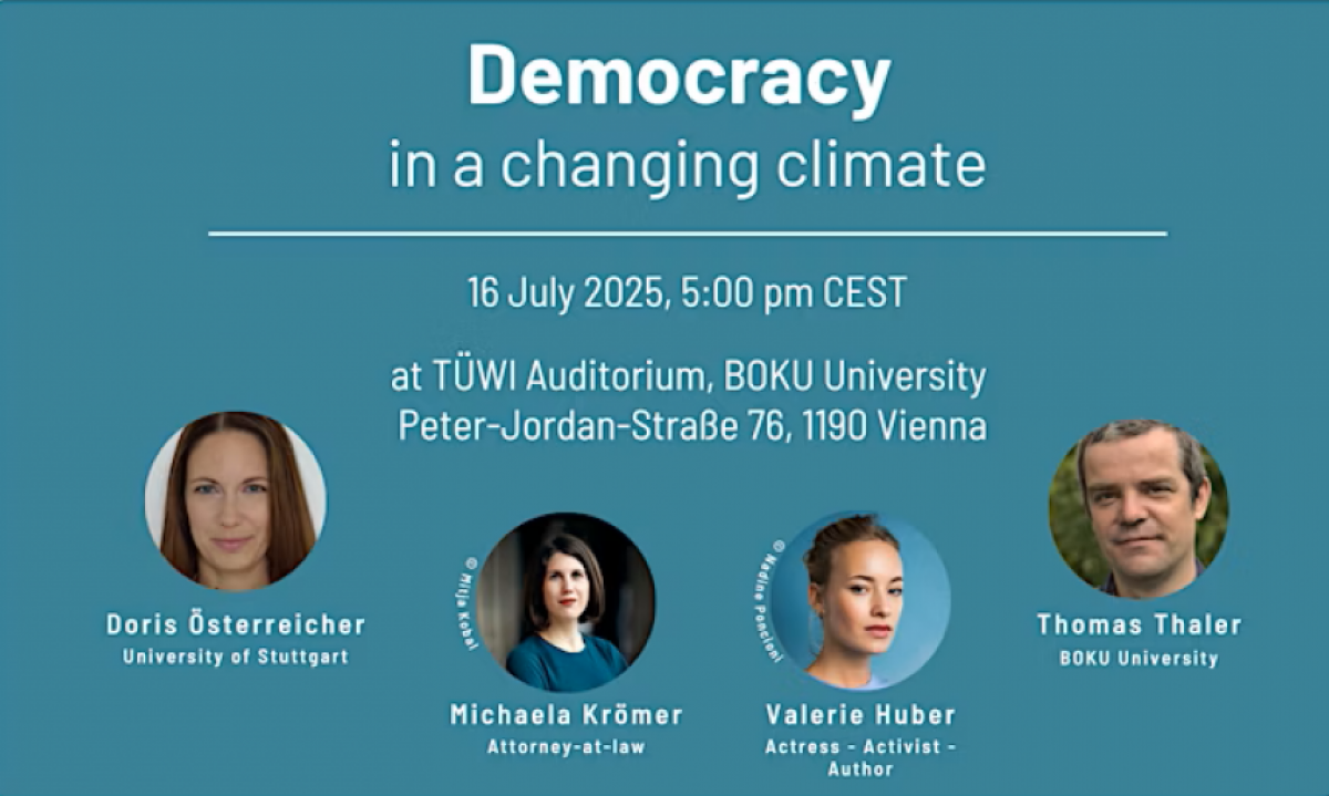Democracy in an changing cimate
16. July 2025, 5:00 pm CEST
at TÜWI Auditorium, BOKU University
Peter-Jordan-Straße 76, 1190 Vienna
With contributions from: Michaela Krömer, attorney-at-law and founder of CLAW-initiative for climate justice | Doris Ös