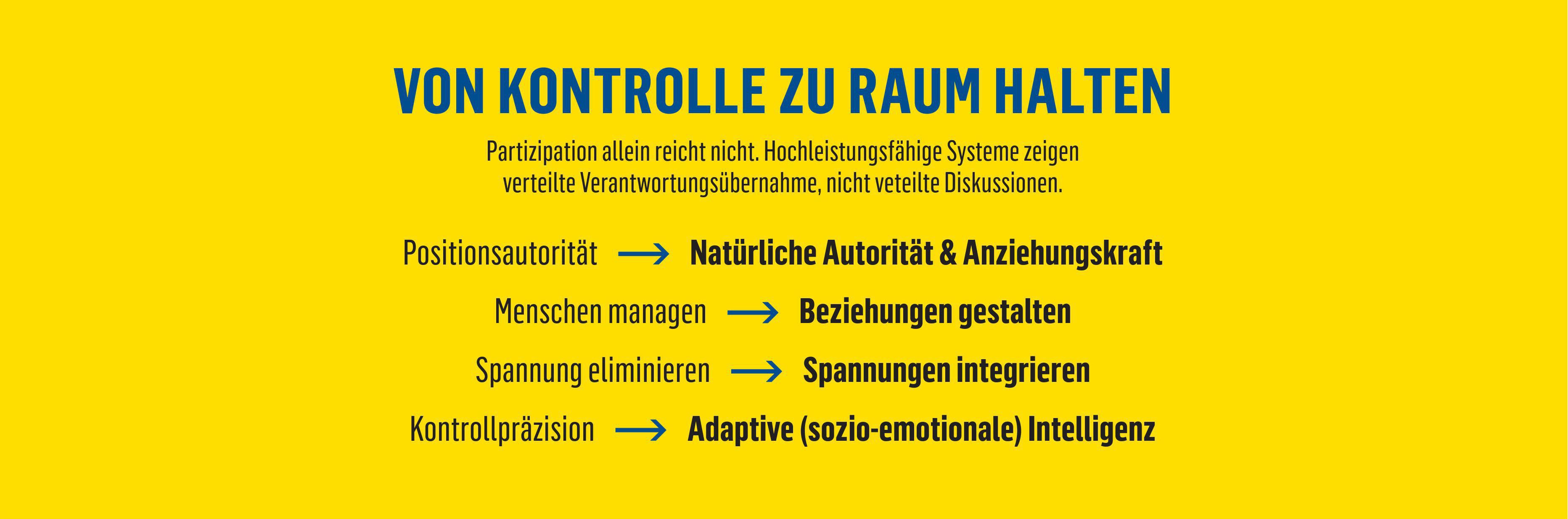 VON KONTROLLE ZU RAUM HALTEN: Partizipation allein reicht nicht. Hochleistungsfähige Systeme zeigen verteilte Verantwortungsübernahme, nicht veteilte Diskussionen.
Positionsautorität --> Natürliche Autorität & Anziehungskraft
Menschen managen --> Bezieh